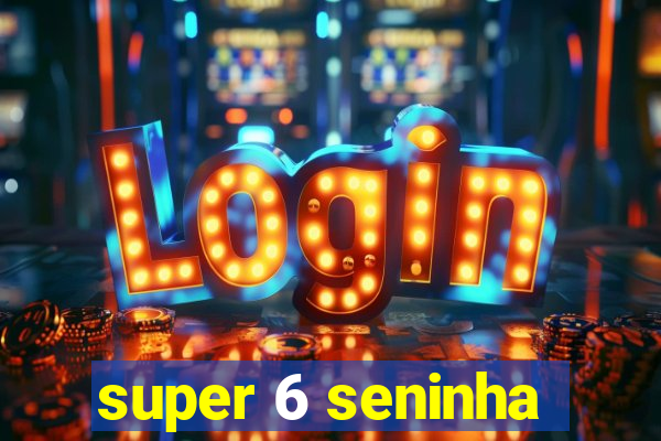 super 6 seninha